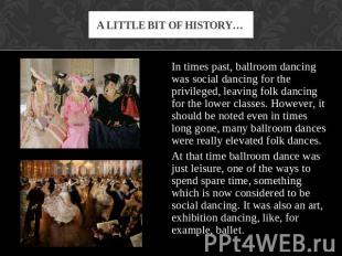 A little bit of history… In times past, ballroom dancing was social dancing for