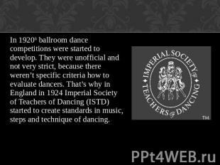 In 1920th ballroom dance competitions were started to develop. They were unoffic