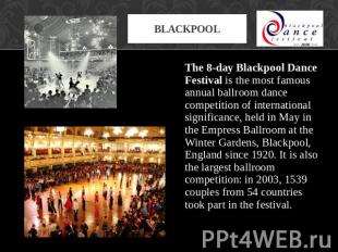 Blackpool The 8-day Blackpool Dance Festival is the most famous annual ballroom