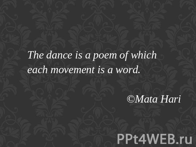 The dance is a poem of which each movement is a word. ©Mata Hari