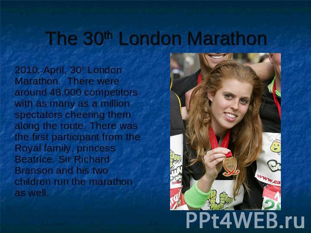 The 30th London Marathon 2010, April, 30th London Marathon. There were around 48,000 competitors with as many as a million spectators cheering them along the route. There was the first participant from the Royal family, princess Beatrice. Sir Richar…