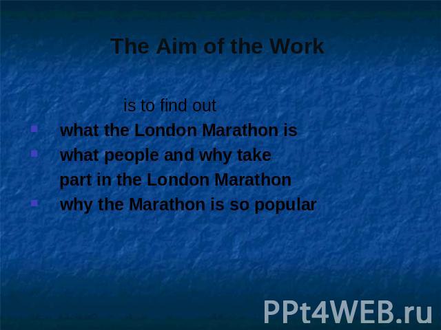 is to find out is to find out what the London Marathon iswhat people and why take part in the London Marathonwhy the Marathon is so popular