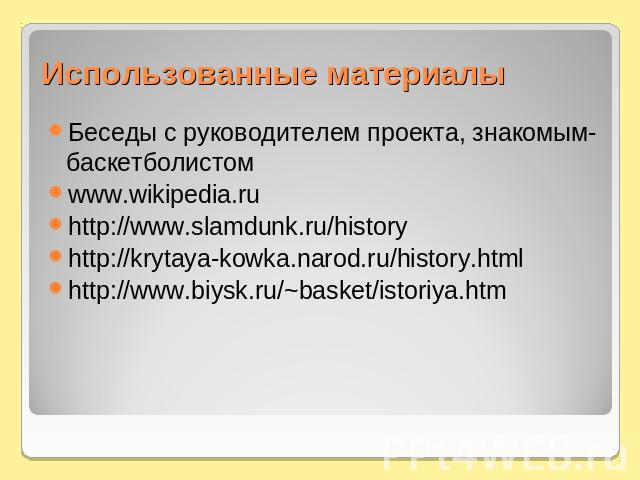 Использованные материалы Беседы с руководителем проекта, знакомым-баскетболистомwww.wikipedia.ruhttp://www.slamdunk.ru/historyhttp://krytaya-kowka.narod.ru/history.htmlhttp://www.biysk.ru/~basket/istoriya.htm