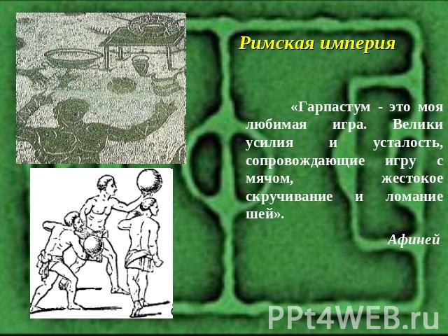 Римская империя «Гарпастум - это моя любимая игра. Велики усилия и усталость, сопровождающие игру с мячом, жестокое скручивание и ломание шей». Афиней