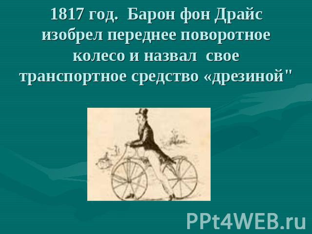 1817 год. Барон фон Драйс изобрел переднее поворотное колесо и назвал свое транспортное средство «дрезиной
