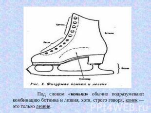 Под словом «коньки» обычно подразумевают комбинацию ботинка и лезвия, хотя, стро