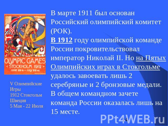 В марте 1911 был основан Российский олимпийский комитет (РОК). В 1912 году олимпийской команде России покровительствовал император Николай II. Но на Пятых Олимпийских играх в Стокгольме удалось завоевать лишь 2 серебряные и 2 бронзовые медали. В общ…