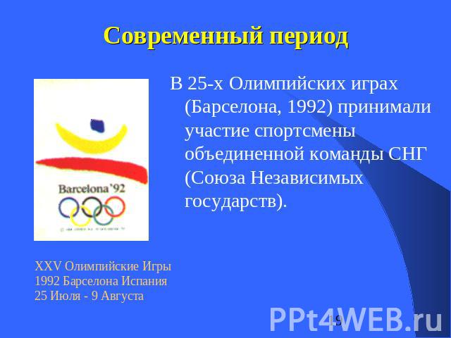 Современный период В 25-х Олимпийских играх (Барселона, 1992) принимали участие спортсмены объединенной команды СНГ (Союза Независимых государств). XXV Олимпийские Игры1992 Барселона Испания25 Июля - 9 Августа