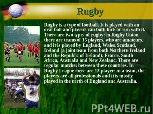 Rugby Rugby is a type of football. It is played with an oval ball and players ca