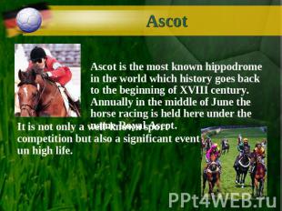 Ascot Ascot is the most known hippodrome in the world which history goes back to