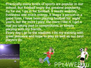 Practically many kinds of sports are popular in our school, but football enjoy t