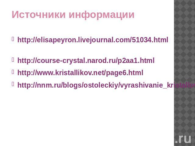 Источники информации http://elisapeyron.livejournal.com/51034.html http://course-crystal.narod.ru/p2aa1.htmlhttp://www.kristallikov.net/page6.htmlhttp://nnm.ru/blogs/ostoleckiy/vyrashivanie_kristallov_-_chto_nuzhno_znat/