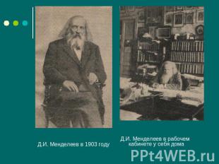 Д.И. Менделеев в 1903 году Д.И. Менделеев в рабочем кабинете у себя дома