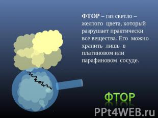 ФТОР – газ светло – желтого цвета, который разрушает практически все вещества. Е