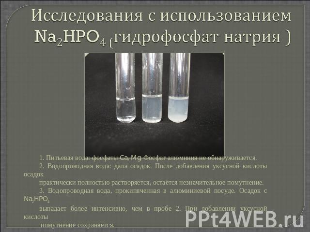 Исследования с использованием Na2HPO4 (гидрофосфат натрия ) 1. Питьевая вода: фосфаты Ca, Mg. Фосфат алюминия не обнаруживается.2. Водопроводная вода: дала осадок. После добавления уксусной кислоты осадок практически полностью растворяется, остаётся…