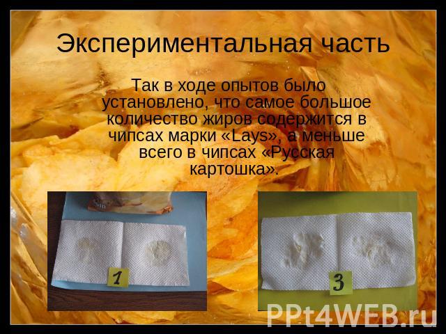 Экспериментальная часть Так в ходе опытов было установлено, что самое большое количество жиров содержится в чипсах марки «Lays», а меньше всего в чипсах «Русская картошка».