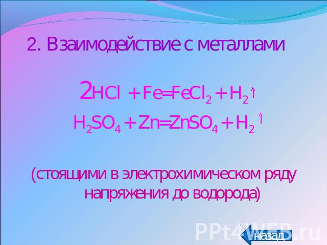 2. Взаимодействие с металлами2HCl + Fe=FeCl2 + H2H2SO4 + Zn=ZnSO4 + H2(стоящими в электрохимическом ряду напряжения до водорода)