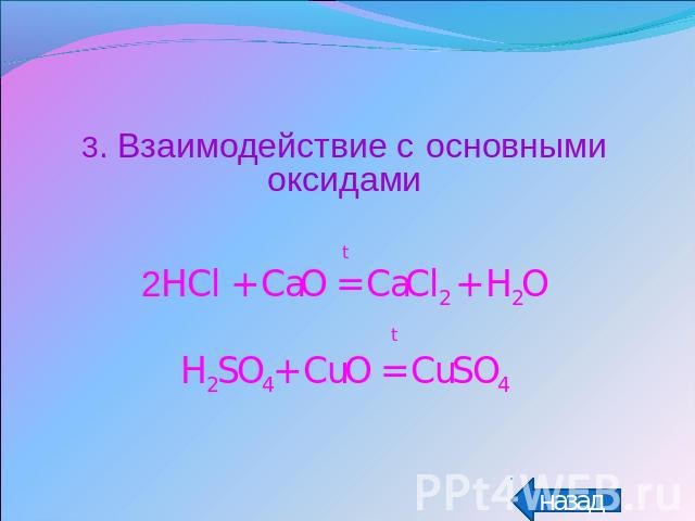 3. Взаимодействие с основными оксидамиt2HCl + CaO = CaCl2 + H2O tH2SO4+ CuO = CuSO4