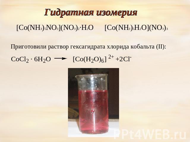 Гидратная изомерия [Co(NH3)5NO3](NO3)2∙H2O [Co(NH3)5H2O](NO3)3 Приготовили раствор гексагидрата хлорида кобальта (II):