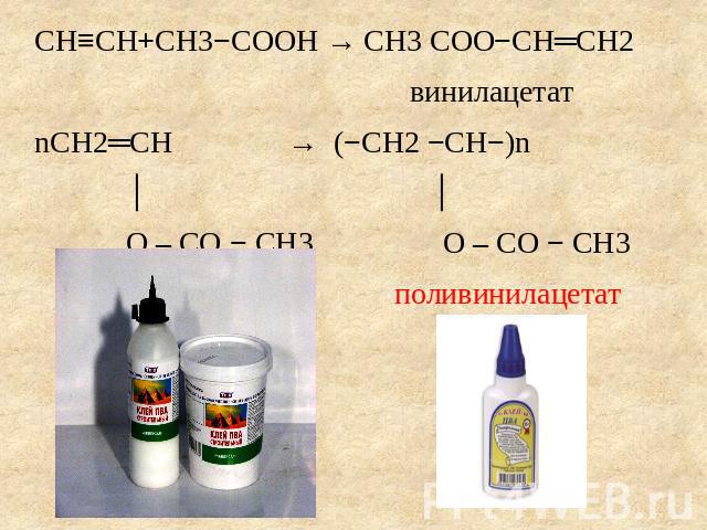 CH≡CH+CH3−COOH → CH3 COO−CH═CH2 винилацетатnCH2═CH → (−CH2 −CH−)n │ │ O – CO − CH3 O – CO − CH3 поливинилацетат