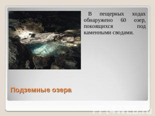 В пещерных ходах обнаружено 60 озер, покоящихся под каменными сводами. Подземные
