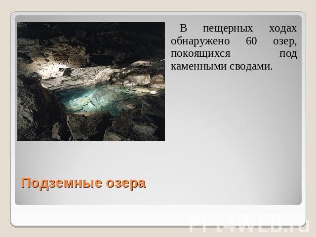 В пещерных ходах обнаружено 60 озер, покоящихся под каменными сводами. Подземные озера