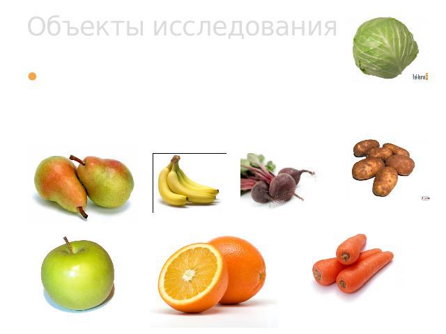Объекты исследования Соки и отварыовощей: свёкла, морковь, капуста, картофель фруктов: яблоко, апельсин, банан, груша