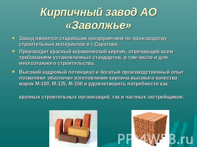Кирпичный завод АО «Заволжье» Завод является старейшим предприятием по производству строительных материалов в г.Саратове.Производит красный керамический кирпич, отвечающий всем требованиям установленных стандартов, в том числе и для многоэтажного ст…