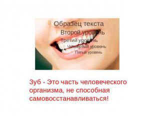 Зуб - Это часть человеческого организма, не способная самовосстанавливаться!