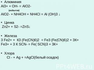 АлюминияAl3+ + OH- = AlO2- (избыток)AlO2- + NH4OH + NH4Cl = Al (OH)3 ↓Цинка Zn2+