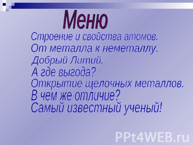 Меню Строение и свойства атомов. От металла к неметаллу. Добрый Литий. А где выгода? В чем же отличие? Самый известный ученый!