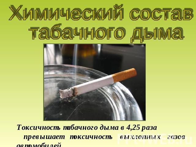 Химический состав табачного дыма Токсичность табачного дыма в 4,25 раза превышает токсичность выхлопных газов автомобилей