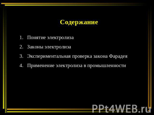 Содержание Понятие электролизаЗаконы электролизаЭкспериментальная проверка закона ФарадеяПрименение электролиза в промышленности