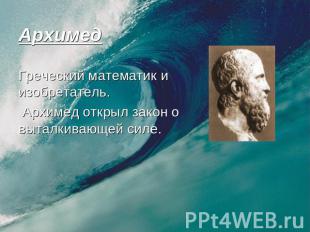 Архимед Греческий математик и изобретатель. Архимед открыл закон о выталкивающей