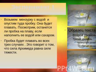 Эксперимент 1 Возьмем мензурку с водой и опустим туда пробку. Она будет плавать.