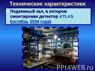 Технические характеристики Подземный зал, в котором смонтирован детектор ATLAS (