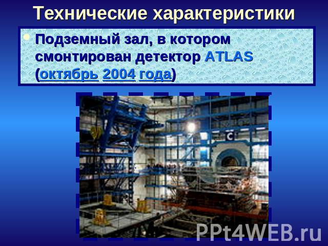 Технические характеристики Подземный зал, в котором смонтирован детектор ATLAS (октябрь 2004 года)