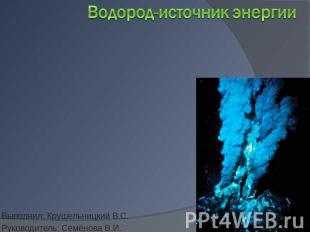 Водород-источник энергии Выполнил: Крушельницкий В.С.Руководитель: Семёнова В.И.