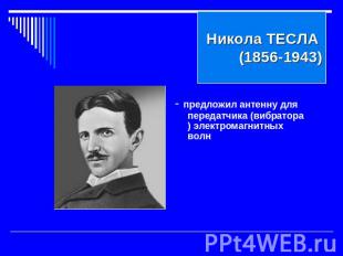Никола ТЕСЛА (1856-1943)- предложил антенну для передатчика (вибратора) электром