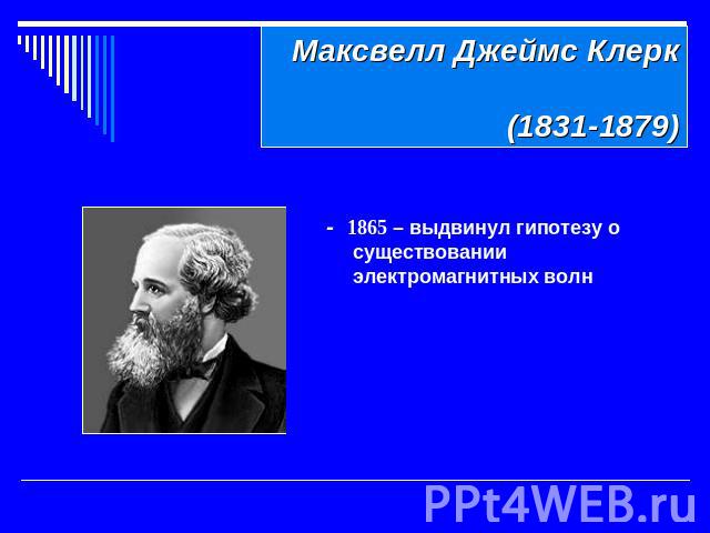 Максвелл Джеймс Клерк (1831-1879) - 1865 – выдвинул гипотезу о существовании электромагнитных волн