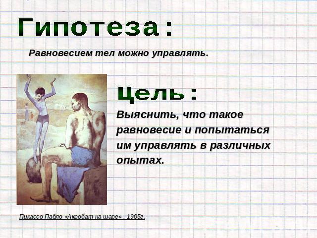 Гипотеза: Равновесием тел можно управлять. Выяснить, что такое равновесие и попытаться им управлять в различных опытах.