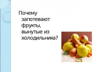 Почему запотевают фрукты, вынутые из холодильника?