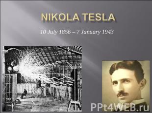 Nikola Tesla 10 July 1856 – 7 January 1943