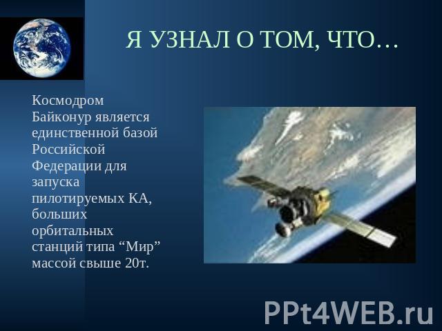 Космодром Байконур является единственной базой Российской Федерации для запуска пилотируемых КА, больших орбитальных станций типа “Мир” массой свыше 20т.
