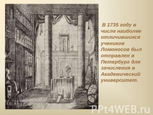В 1735 году в числе наиболее отличившихся учеников Ломоносов был отправлен в Пет