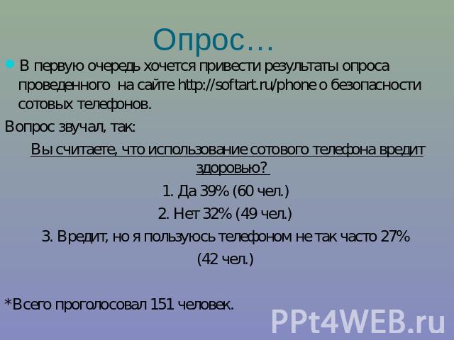 В первую очередь хочется привести результаты опроса проведенного на сайте http://softart.ru/phone о безопасности сотовых телефонов. Вопрос звучал, так: Вы считаете, что использование сотового телефона вредит здоровью? 1. Да 39% (60 чел.) 2. Нет 32% …