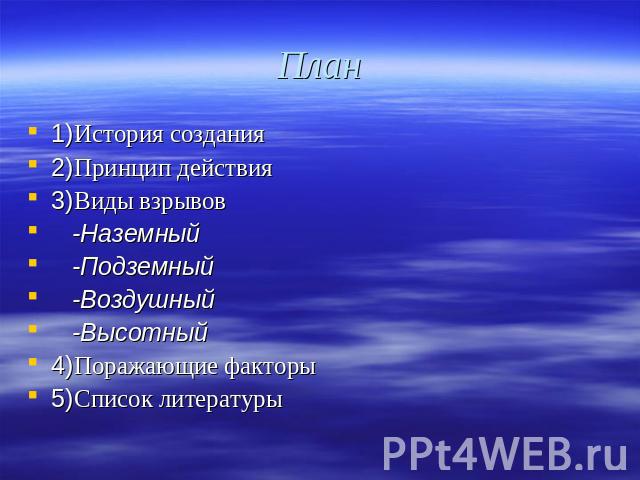 План 1)История создания2)Принцип действия3)Виды взрывов -Наземный -Подземный -Воздушный -Высотный4)Поражающие факторы5)Список литературы