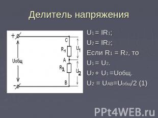 Делитель напряжения U1 = IR1;U2 = IR2;Если R1 = R2, то U1 = U2.U2 + U1 =Uобщ.U2