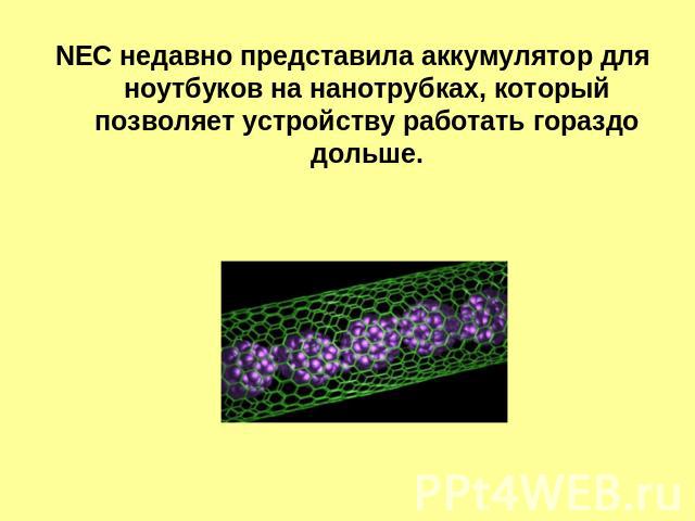 NEC недавно представила аккумулятор для ноутбуков на нанотрубках, который позволяет устройству работать гораздо дольше.