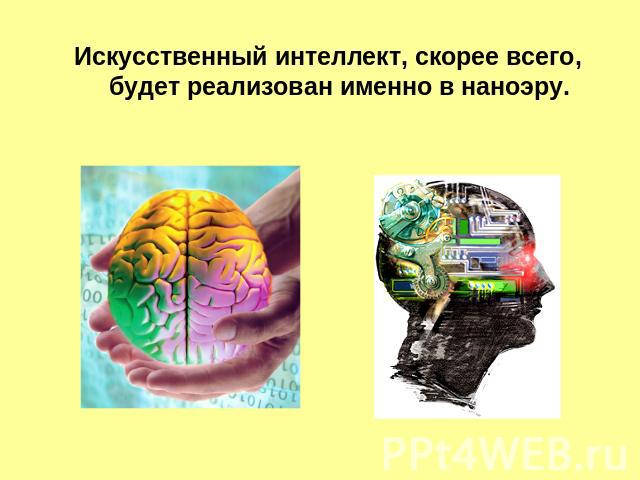 Искусственный интеллект, скорее всего, будет реализован именно в наноэру.